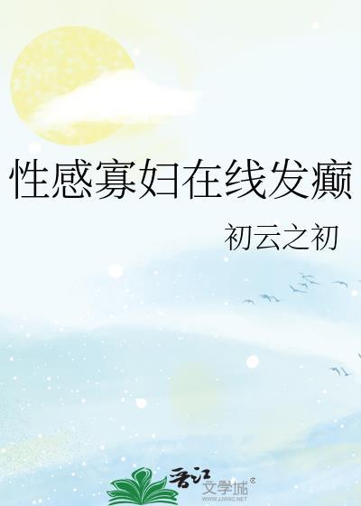 性感寡妇在线发癫by